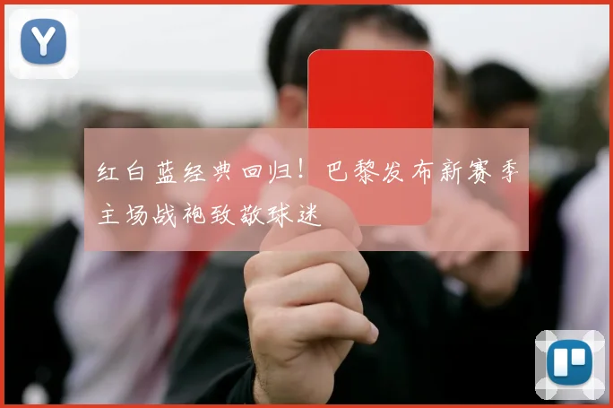 红白蓝经典回归!巴黎发布新赛季主场战袍致敬球迷
