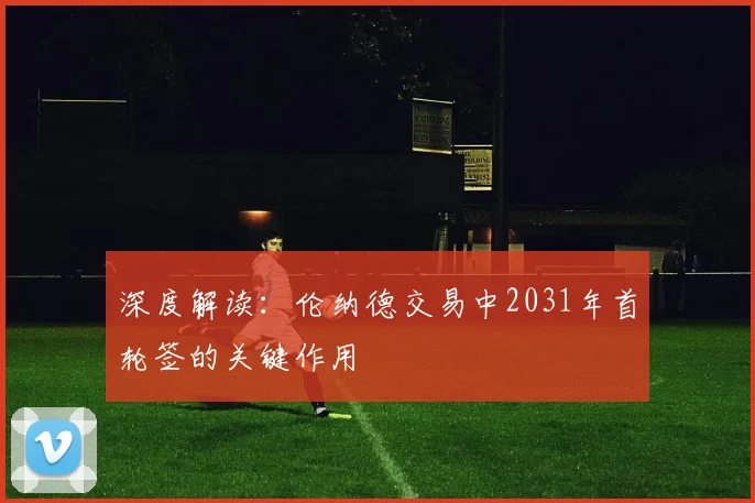 深度解读:伦纳德交易中2031年首轮签的关键作用