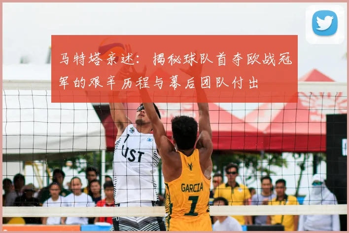 马特塔亲述：揭秘球队首夺欧战冠军的艰辛历程与幕后团队付出