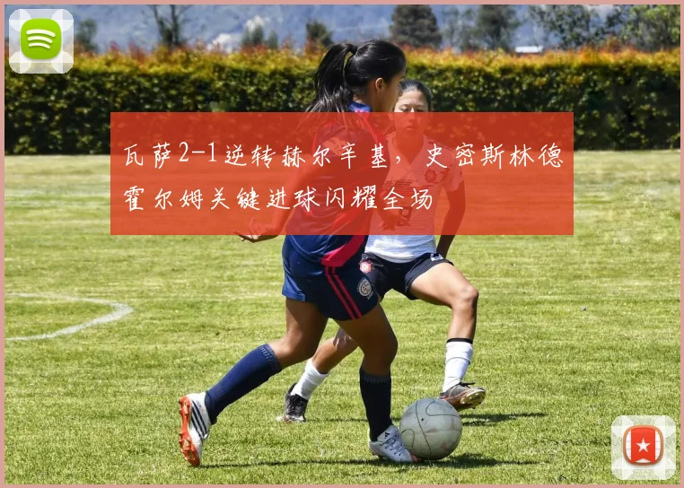 瓦萨2-1逆转赫尔辛基,史密斯林德霍尔姆关键进球闪耀全场