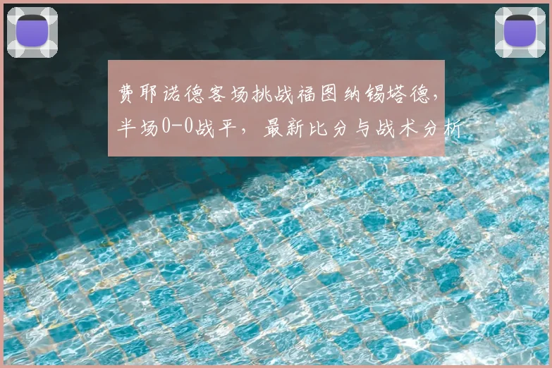 费耶诺德客场挑战福图纳锡塔德，半场0-0战平，最新比分与战术分析