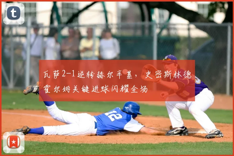 瓦萨2-1逆转赫尔辛基，史密斯林德霍尔姆关键进球闪耀全场