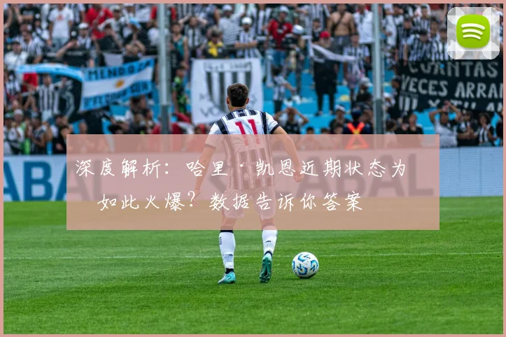 深度解析:哈里·凯恩近期状态为何如此火爆?数据告诉你答案